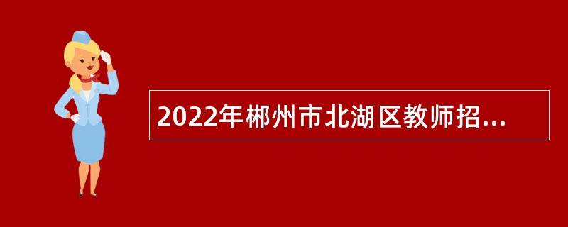 2022年郴州市北湖区教师招聘公告