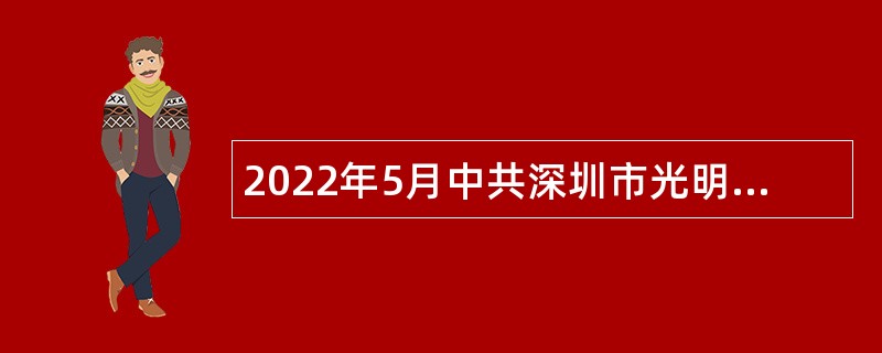 2022年5月中共深圳市光明区委宣传部招聘艺术类职员公告