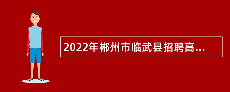2022年郴州市临武县招聘高层次和急需紧缺人才公告
