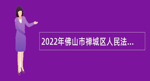 2022年佛山市禅城区人民法院招聘专业技术岗位雇员公告