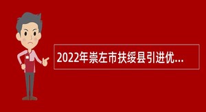 2022年崇左市扶绥县引进优秀人才招聘公告