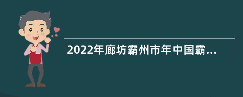 2022年廊坊霸州市年中国霸州（家具）知识产权快速维权中心招聘公告