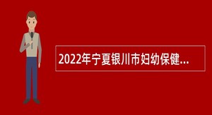2022年宁夏银川市妇幼保健院自主招聘备案制公告