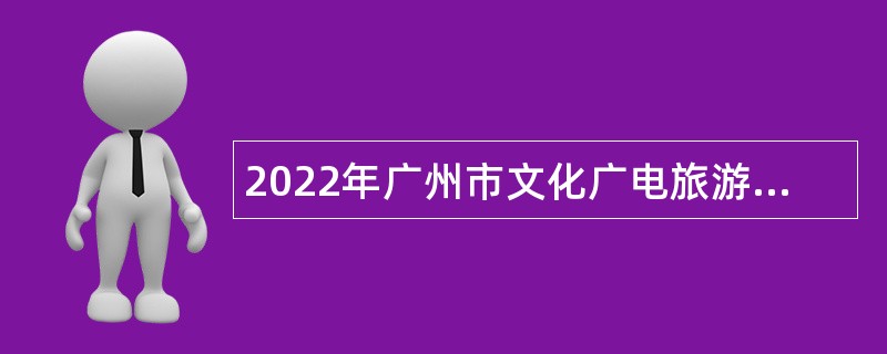 2022年广州市文化广电旅游局直属事业单位第一次招聘事业编制人员公告