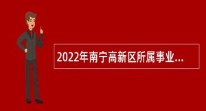 2022年南宁高新区所属事业单位考试招聘公告