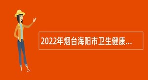 2022年烟台海阳市卫生健康系统事业单位招聘工作人员公告