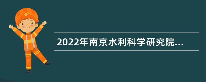 2022年南京水利科学研究院第二批招聘事业编制人员公告