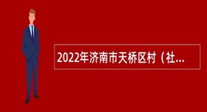 2022年济南市天桥区村（社区）招聘退役军人专职联络员公告