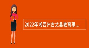 2022年湘西州古丈县教育事业单位引进急需紧缺专业人才公告