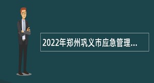 2022年郑州巩义市应急管理局招聘应急救援人员公告
