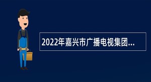 2022年嘉兴市广播电视集团招聘高层次紧缺人才公告