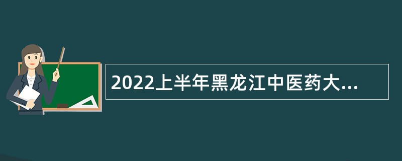 2022上半年黑龙江中医药大学附属第四医院招聘工作人员公告