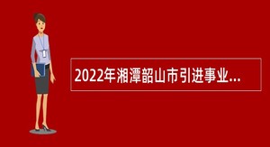 2022年湘潭韶山市引进事业单位急需紧缺专业人才公告