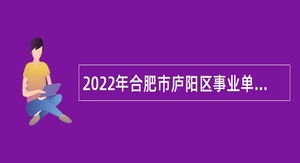 2022年合肥市庐阳区事业单位招聘考试公告（26人）