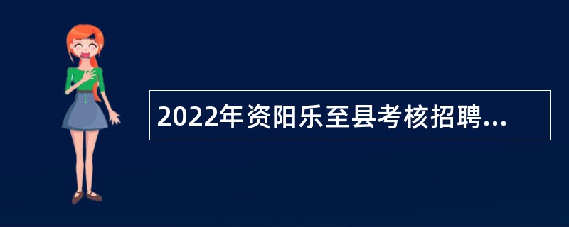 2022年资阳乐至县考核招聘艺术专业技术人员公告