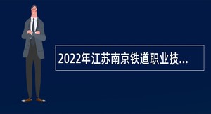 2022年江苏南京铁道职业技术学院招聘高层次人员公告（博士）