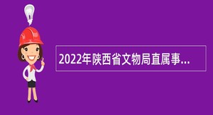 2022年陕西省文物局直属事业单位招聘高层次专业人才公告