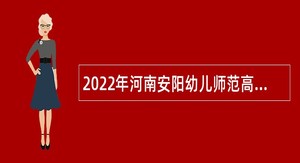 2022年河南安阳幼儿师范高等专科学校招聘事业单位人员公告