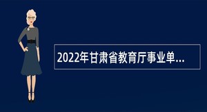 2022年甘肃省教育厅事业单位招聘公告