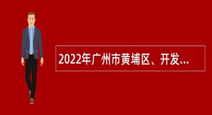 2022年广州市黄埔区、开发区招聘政府雇员公告