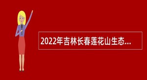 2022年吉林长春莲花山生态旅游度假区面向社会招聘公告（2号）