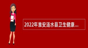 2022年淮安涟水县卫生健康委员会所属事业单位招聘工作人员公告