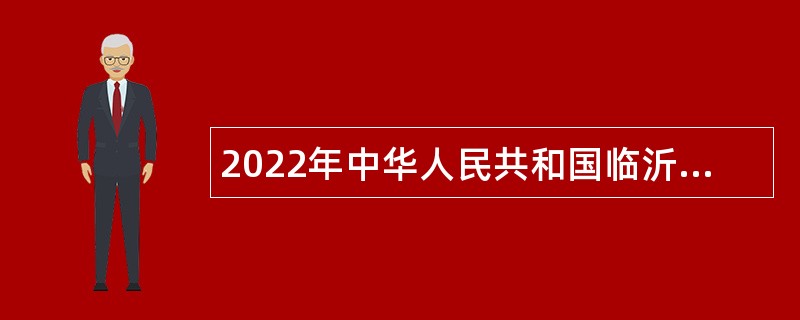 2022年中华人民共和国临沂出入境边防检查站招聘公告（山东）