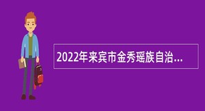 2022年来宾市金秀瑶族自治县“瑶山英才” 引进计划公告