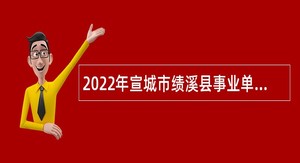2022年宣城市绩溪县事业单位招聘考试公告（148人）