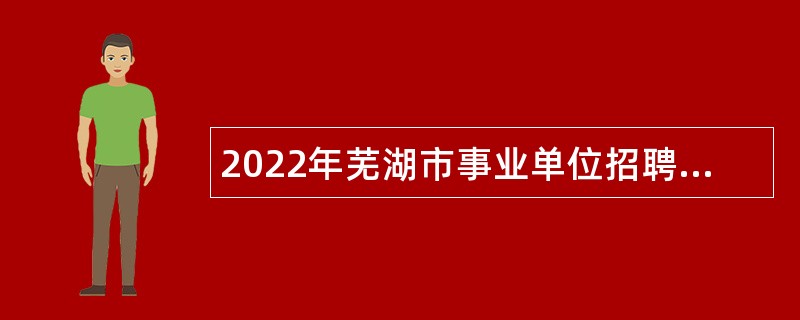 2022年芜湖市事业单位招聘考试公告（332人）