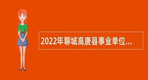 2022年聊城高唐县事业单位优秀青年人才引进公告