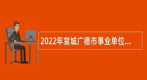2022年宣城广德市事业单位招聘考试公告（114人）