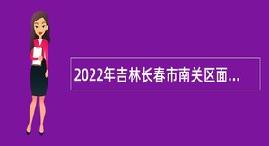 2022年吉林长春市南关区面向社会招聘编制外合同制人员公告（1号）