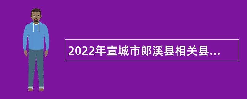 2022年宣城市郎溪县相关县直事业单位引进急需紧缺专业人才公告