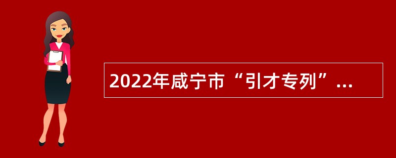 2022年咸宁市“引才专列”活动事业单位引进人才公告