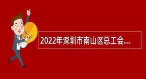 2022年深圳市南山区总工会招聘职业化工会工作者公告