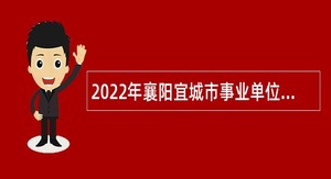 2022年襄阳宜城市事业单位招聘考试公告（58人）