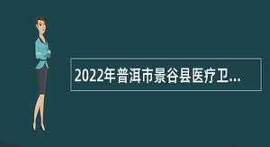 2022年普洱市景谷县医疗卫生事业单位紧缺急需人才招聘公告