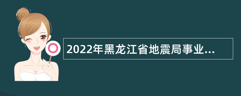 2022年黑龙江省地震局事业单位招聘公告