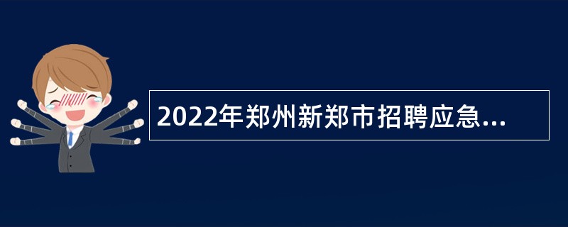 2022年郑州新郑市招聘应急管理专业人才工作公告