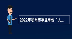 2022年鄂州市事业单位“人才池计划”专项招聘公告