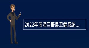 2022年菏泽巨野县卫健系统引进高层次急需紧缺人才公告