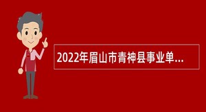 2022年眉山市青神县事业单位招聘考试公告（26名）