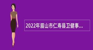 2022年眉山市仁寿县卫健事业单位考核招聘公告