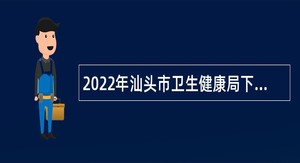 2022年汕头市卫生健康局下属汕头市皮肤性病防治院招聘紧缺人才公告