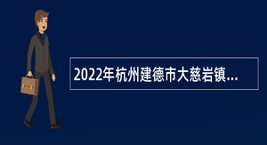 2022年杭州建德市大慈岩镇等部分乡镇辅助性岗位招聘公告