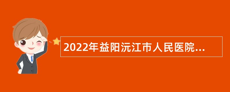 2022年益阳沅江市人民医院招考合同制护士公告