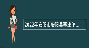 2022年安阳市安阳县事业单位招聘考试公告（201人）