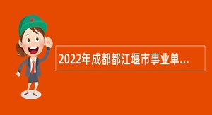 2022年成都都江堰市事业单位引进急需紧缺人才公告