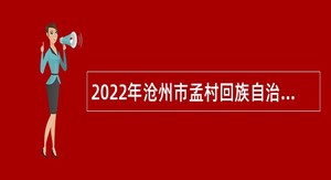 2022年沧州市孟村回族自治县事业单位招聘考试公告（102名）